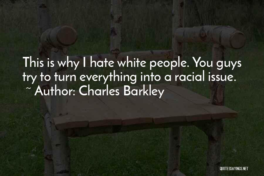 Charles Barkley Quotes: This Is Why I Hate White People. You Guys Try To Turn Everything Into A Racial Issue.