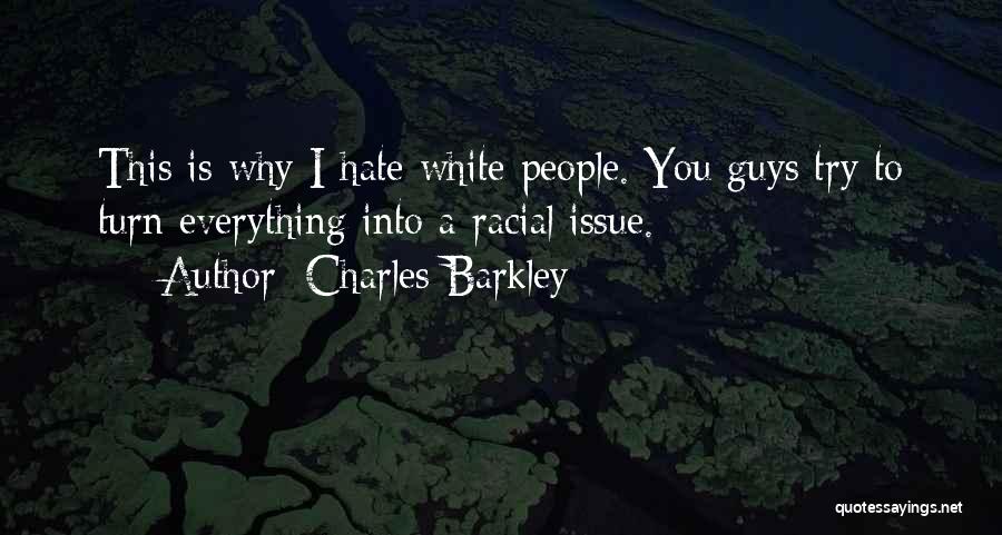 Charles Barkley Quotes: This Is Why I Hate White People. You Guys Try To Turn Everything Into A Racial Issue.