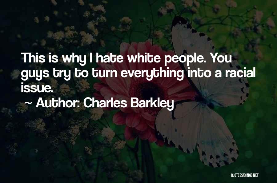 Charles Barkley Quotes: This Is Why I Hate White People. You Guys Try To Turn Everything Into A Racial Issue.