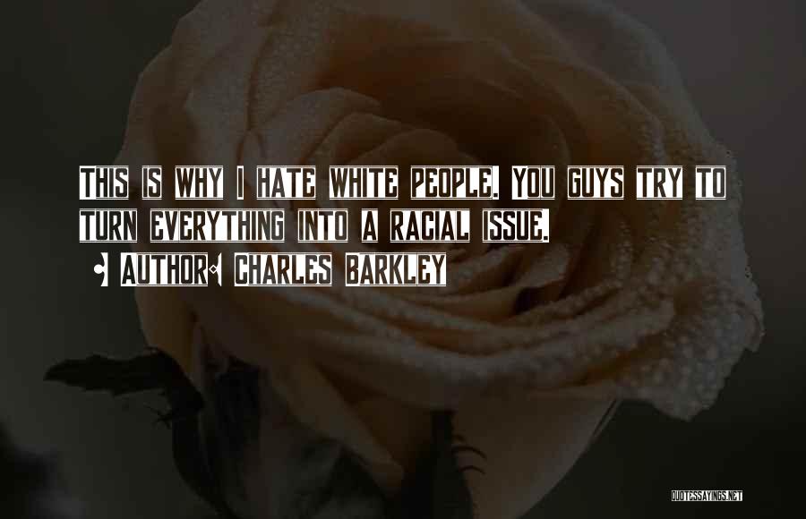 Charles Barkley Quotes: This Is Why I Hate White People. You Guys Try To Turn Everything Into A Racial Issue.