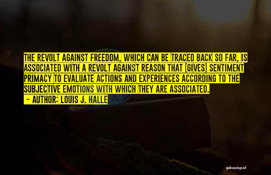Louis J. Halle Quotes: The Revolt Against Freedom, Which Can Be Traced Back So Far, Is Associated With A Revolt Against Reason That [gives]