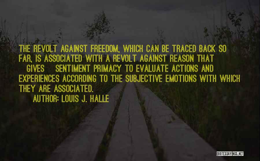 Louis J. Halle Quotes: The Revolt Against Freedom, Which Can Be Traced Back So Far, Is Associated With A Revolt Against Reason That [gives]