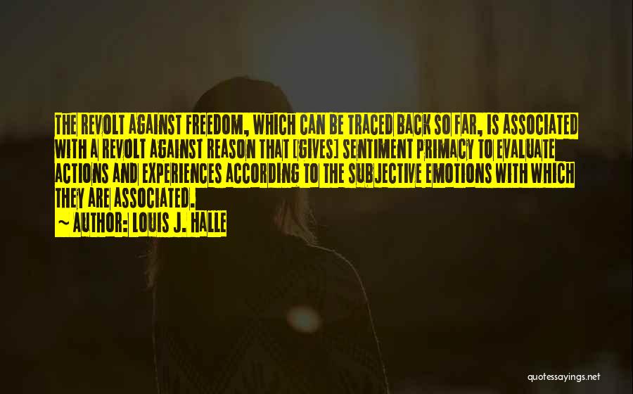 Louis J. Halle Quotes: The Revolt Against Freedom, Which Can Be Traced Back So Far, Is Associated With A Revolt Against Reason That [gives]