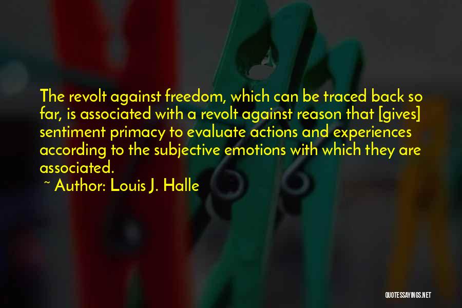 Louis J. Halle Quotes: The Revolt Against Freedom, Which Can Be Traced Back So Far, Is Associated With A Revolt Against Reason That [gives]