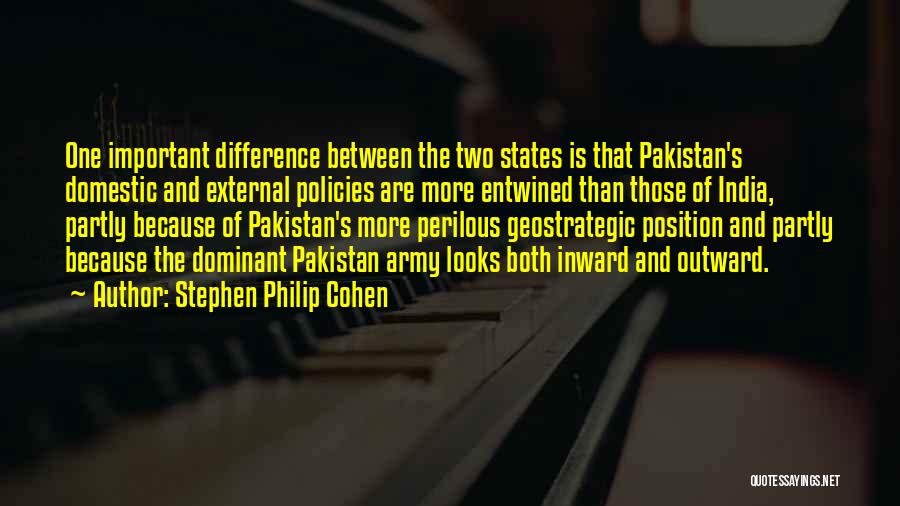 Stephen Philip Cohen Quotes: One Important Difference Between The Two States Is That Pakistan's Domestic And External Policies Are More Entwined Than Those Of