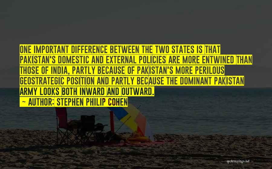 Stephen Philip Cohen Quotes: One Important Difference Between The Two States Is That Pakistan's Domestic And External Policies Are More Entwined Than Those Of