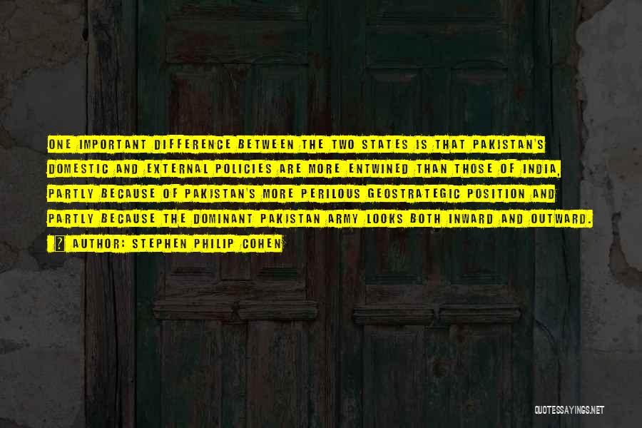 Stephen Philip Cohen Quotes: One Important Difference Between The Two States Is That Pakistan's Domestic And External Policies Are More Entwined Than Those Of