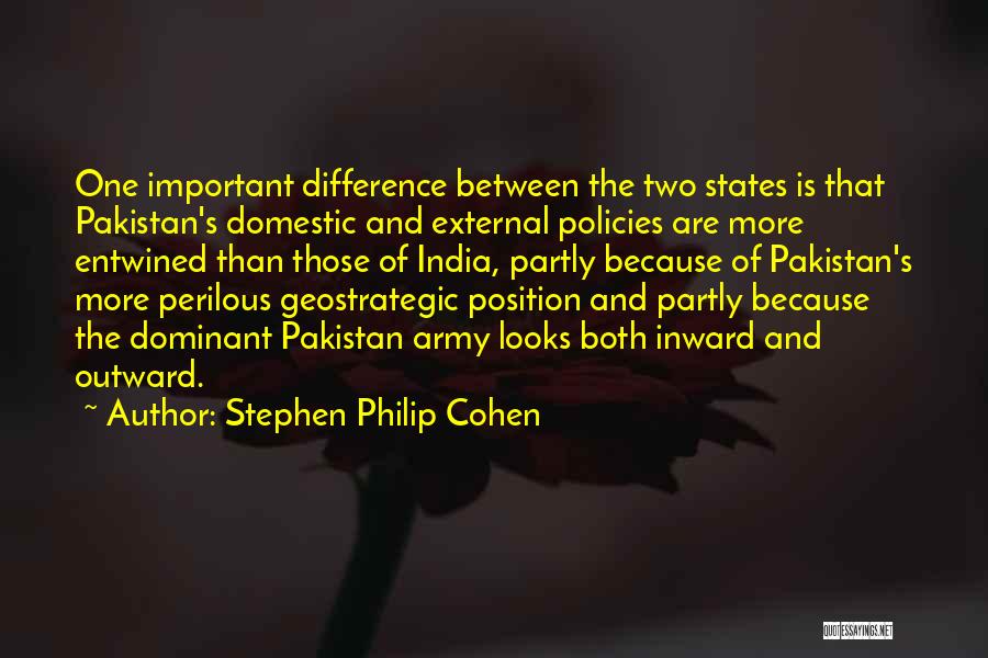 Stephen Philip Cohen Quotes: One Important Difference Between The Two States Is That Pakistan's Domestic And External Policies Are More Entwined Than Those Of