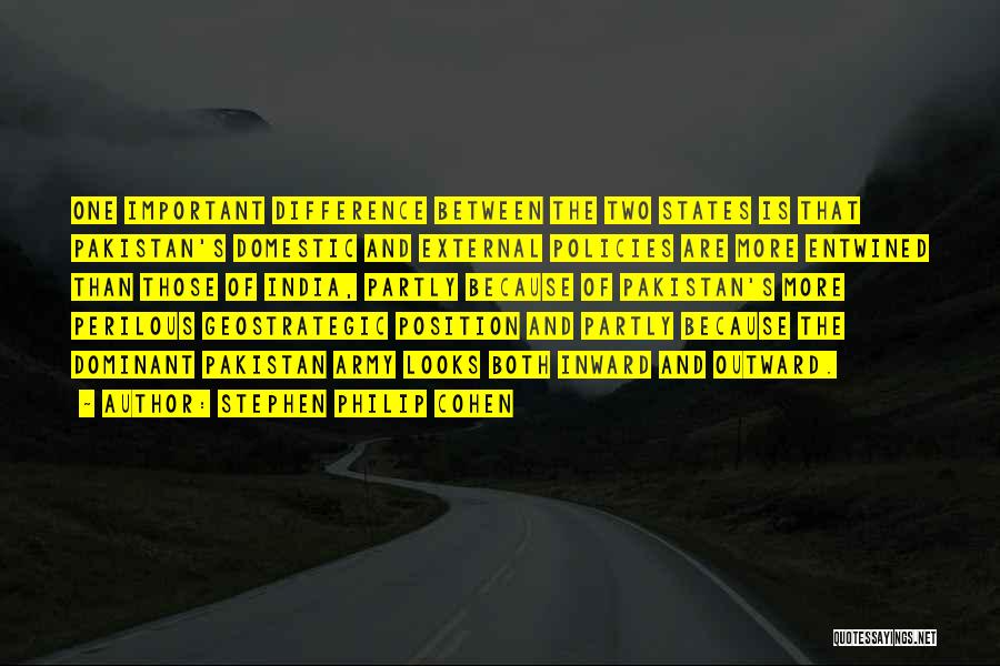 Stephen Philip Cohen Quotes: One Important Difference Between The Two States Is That Pakistan's Domestic And External Policies Are More Entwined Than Those Of