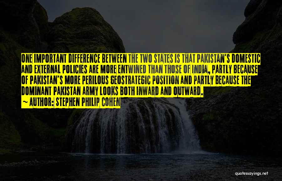 Stephen Philip Cohen Quotes: One Important Difference Between The Two States Is That Pakistan's Domestic And External Policies Are More Entwined Than Those Of