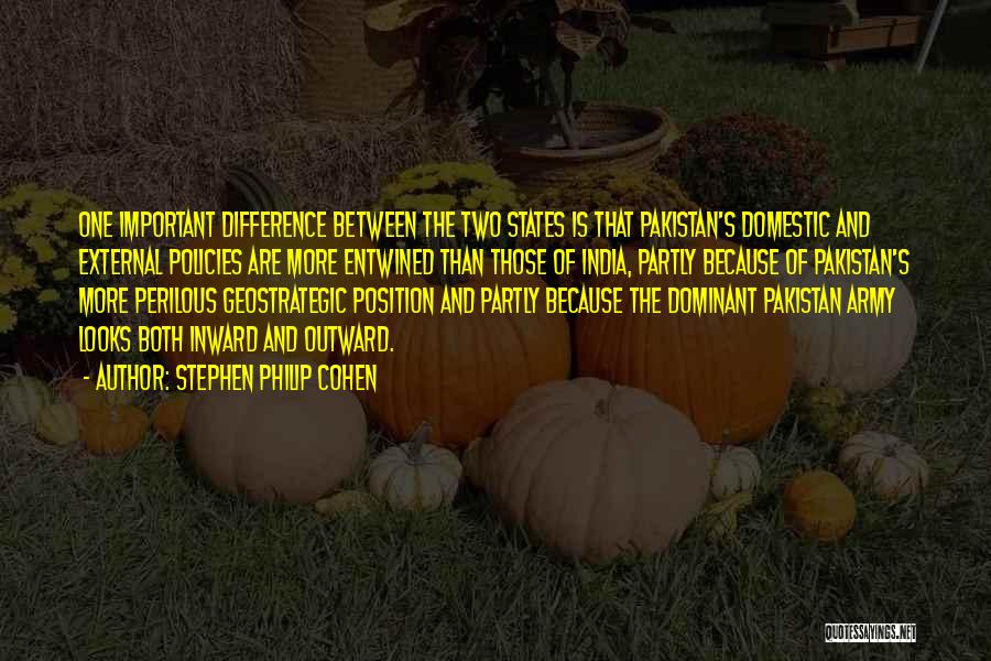 Stephen Philip Cohen Quotes: One Important Difference Between The Two States Is That Pakistan's Domestic And External Policies Are More Entwined Than Those Of