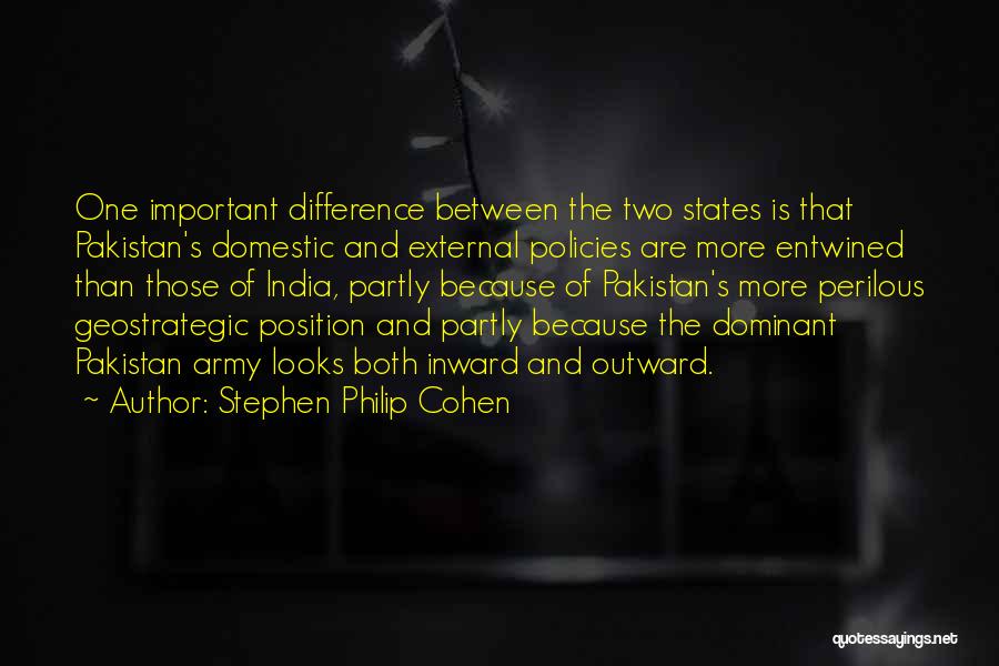 Stephen Philip Cohen Quotes: One Important Difference Between The Two States Is That Pakistan's Domestic And External Policies Are More Entwined Than Those Of