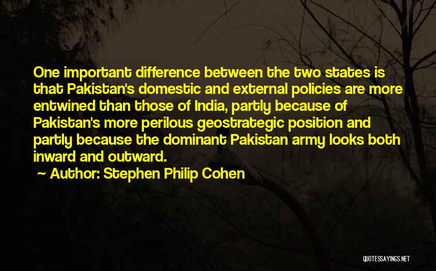 Stephen Philip Cohen Quotes: One Important Difference Between The Two States Is That Pakistan's Domestic And External Policies Are More Entwined Than Those Of