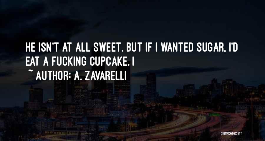 A. Zavarelli Quotes: He Isn't At All Sweet. But If I Wanted Sugar, I'd Eat A Fucking Cupcake. I