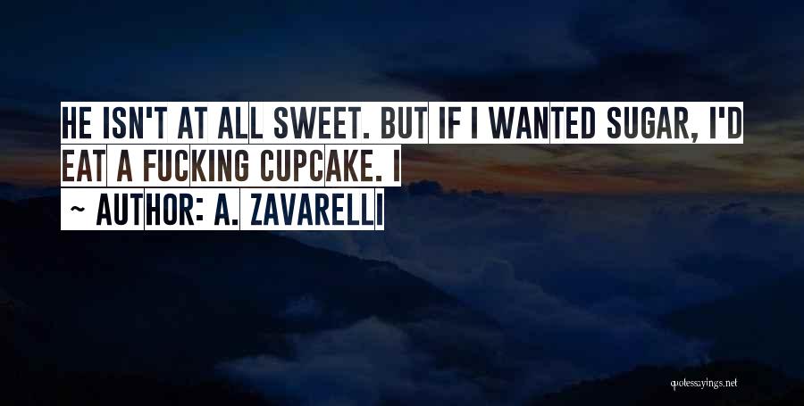 A. Zavarelli Quotes: He Isn't At All Sweet. But If I Wanted Sugar, I'd Eat A Fucking Cupcake. I