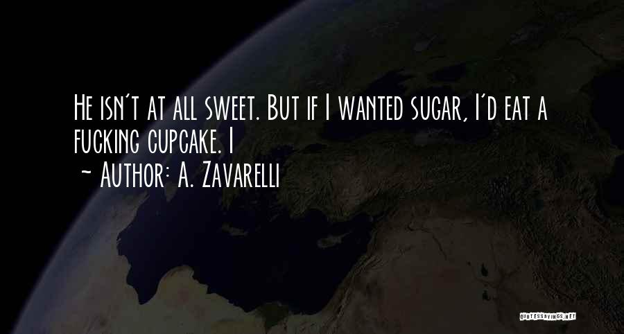 A. Zavarelli Quotes: He Isn't At All Sweet. But If I Wanted Sugar, I'd Eat A Fucking Cupcake. I