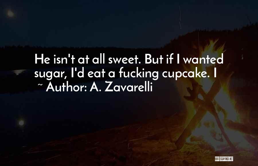 A. Zavarelli Quotes: He Isn't At All Sweet. But If I Wanted Sugar, I'd Eat A Fucking Cupcake. I