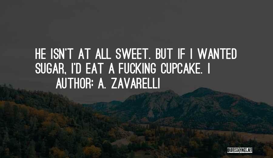 A. Zavarelli Quotes: He Isn't At All Sweet. But If I Wanted Sugar, I'd Eat A Fucking Cupcake. I