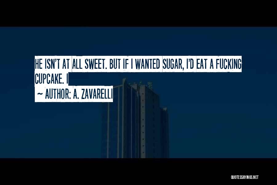 A. Zavarelli Quotes: He Isn't At All Sweet. But If I Wanted Sugar, I'd Eat A Fucking Cupcake. I