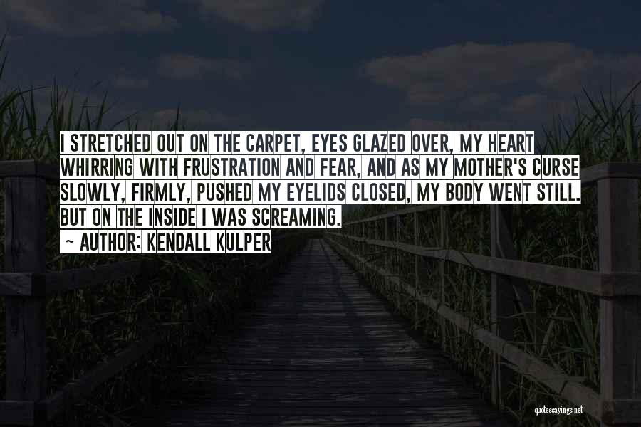 Kendall Kulper Quotes: I Stretched Out On The Carpet, Eyes Glazed Over, My Heart Whirring With Frustration And Fear, And As My Mother's