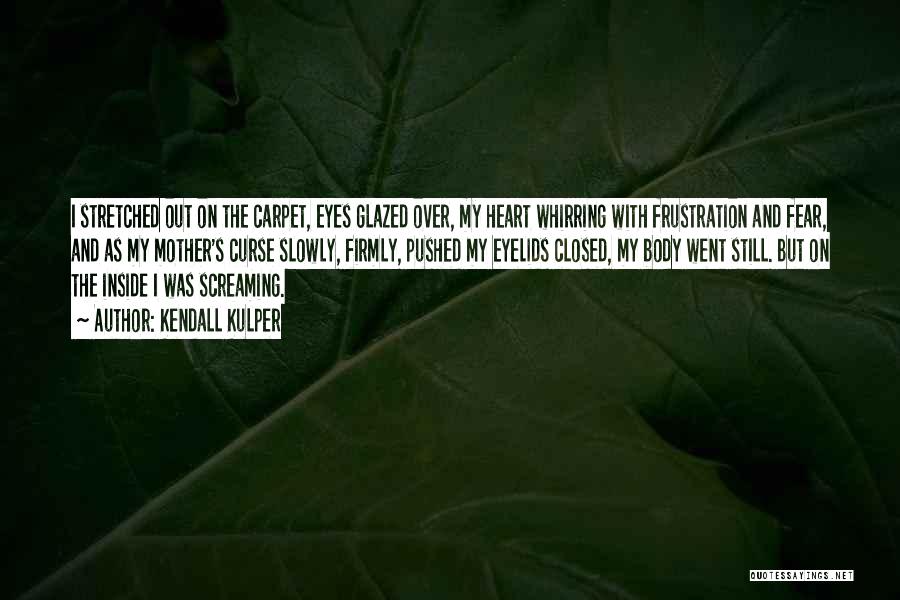 Kendall Kulper Quotes: I Stretched Out On The Carpet, Eyes Glazed Over, My Heart Whirring With Frustration And Fear, And As My Mother's
