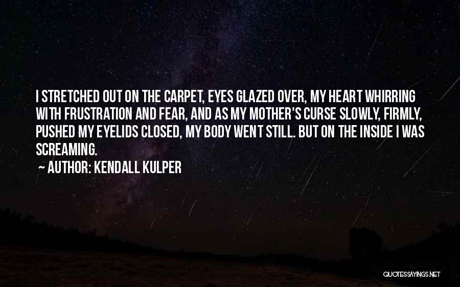 Kendall Kulper Quotes: I Stretched Out On The Carpet, Eyes Glazed Over, My Heart Whirring With Frustration And Fear, And As My Mother's