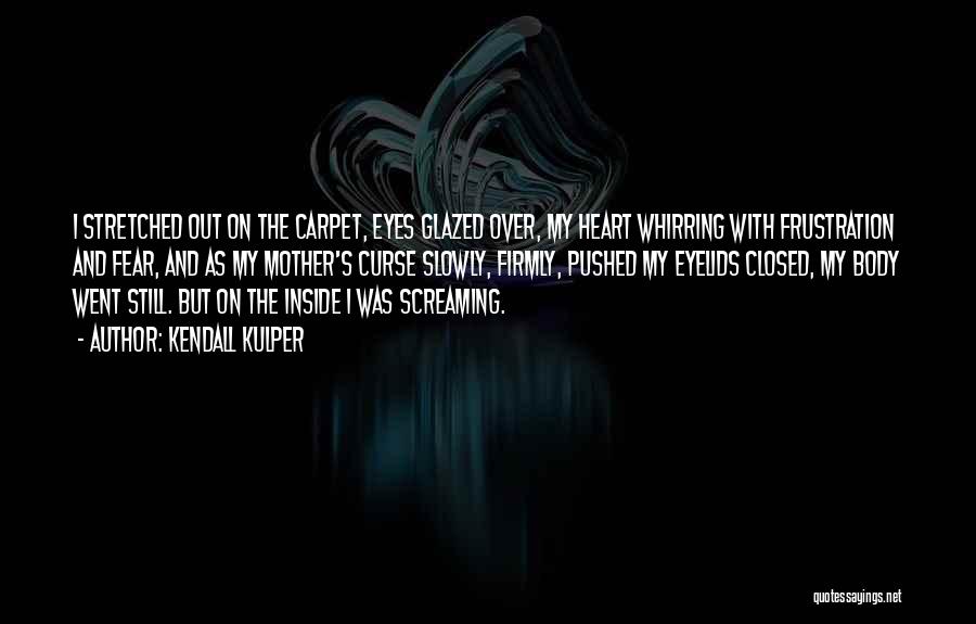 Kendall Kulper Quotes: I Stretched Out On The Carpet, Eyes Glazed Over, My Heart Whirring With Frustration And Fear, And As My Mother's