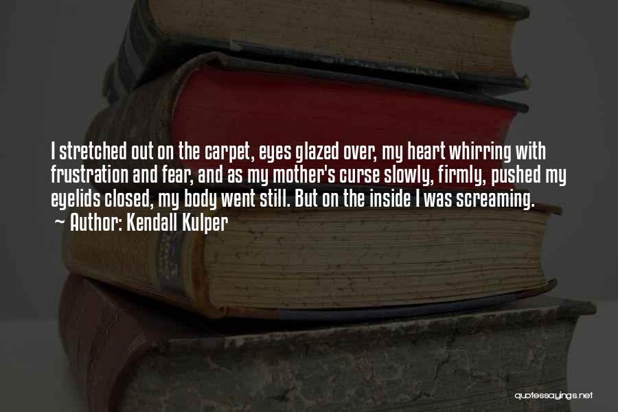 Kendall Kulper Quotes: I Stretched Out On The Carpet, Eyes Glazed Over, My Heart Whirring With Frustration And Fear, And As My Mother's