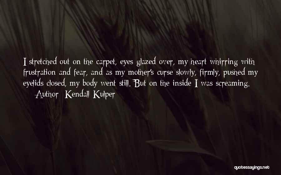 Kendall Kulper Quotes: I Stretched Out On The Carpet, Eyes Glazed Over, My Heart Whirring With Frustration And Fear, And As My Mother's