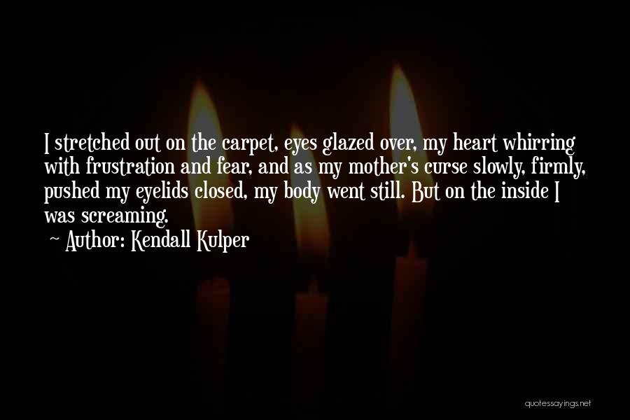 Kendall Kulper Quotes: I Stretched Out On The Carpet, Eyes Glazed Over, My Heart Whirring With Frustration And Fear, And As My Mother's