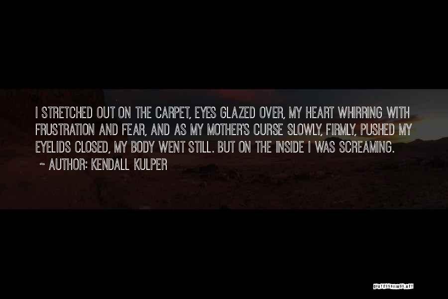 Kendall Kulper Quotes: I Stretched Out On The Carpet, Eyes Glazed Over, My Heart Whirring With Frustration And Fear, And As My Mother's