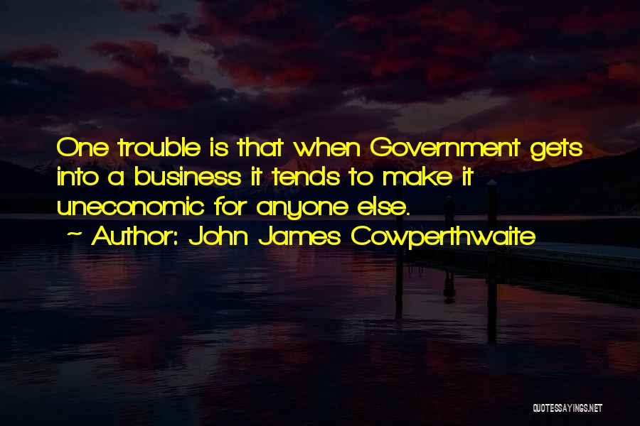 John James Cowperthwaite Quotes: One Trouble Is That When Government Gets Into A Business It Tends To Make It Uneconomic For Anyone Else.