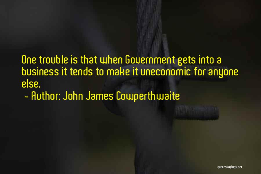 John James Cowperthwaite Quotes: One Trouble Is That When Government Gets Into A Business It Tends To Make It Uneconomic For Anyone Else.