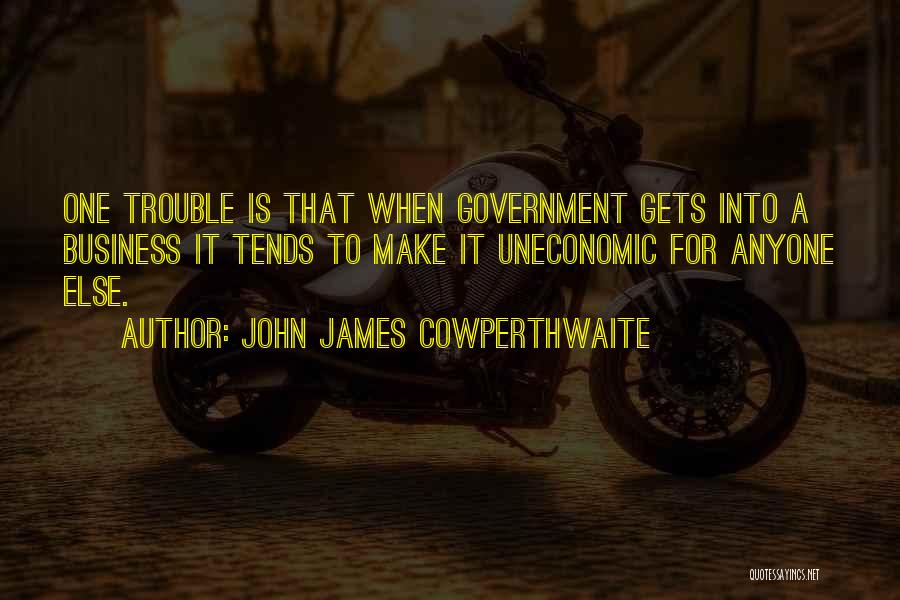 John James Cowperthwaite Quotes: One Trouble Is That When Government Gets Into A Business It Tends To Make It Uneconomic For Anyone Else.