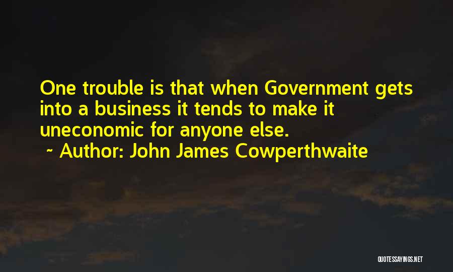 John James Cowperthwaite Quotes: One Trouble Is That When Government Gets Into A Business It Tends To Make It Uneconomic For Anyone Else.