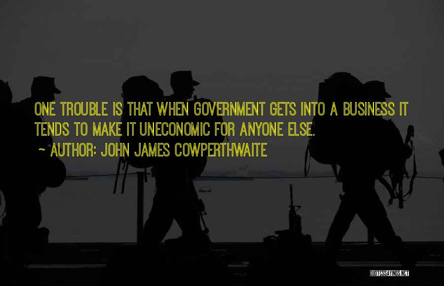 John James Cowperthwaite Quotes: One Trouble Is That When Government Gets Into A Business It Tends To Make It Uneconomic For Anyone Else.