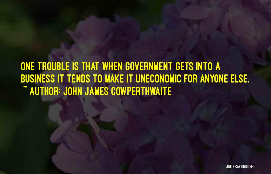 John James Cowperthwaite Quotes: One Trouble Is That When Government Gets Into A Business It Tends To Make It Uneconomic For Anyone Else.