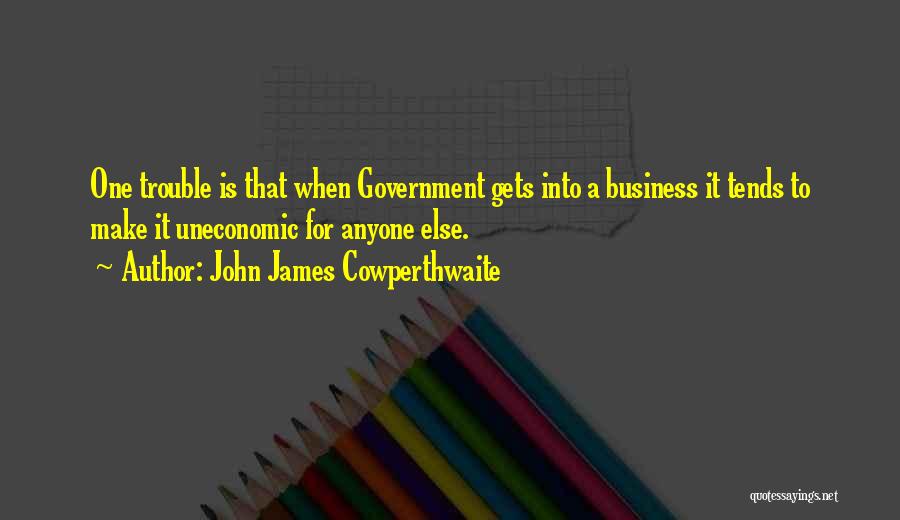 John James Cowperthwaite Quotes: One Trouble Is That When Government Gets Into A Business It Tends To Make It Uneconomic For Anyone Else.