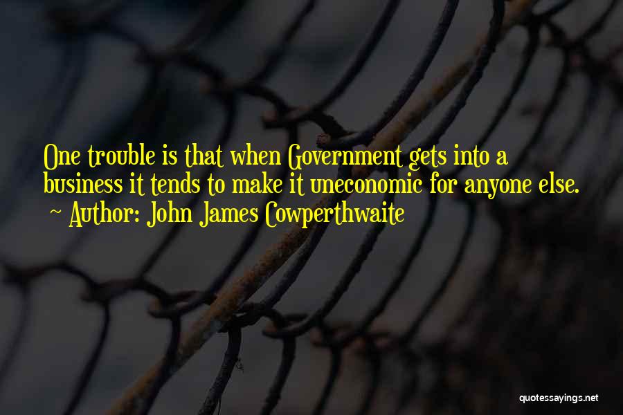 John James Cowperthwaite Quotes: One Trouble Is That When Government Gets Into A Business It Tends To Make It Uneconomic For Anyone Else.