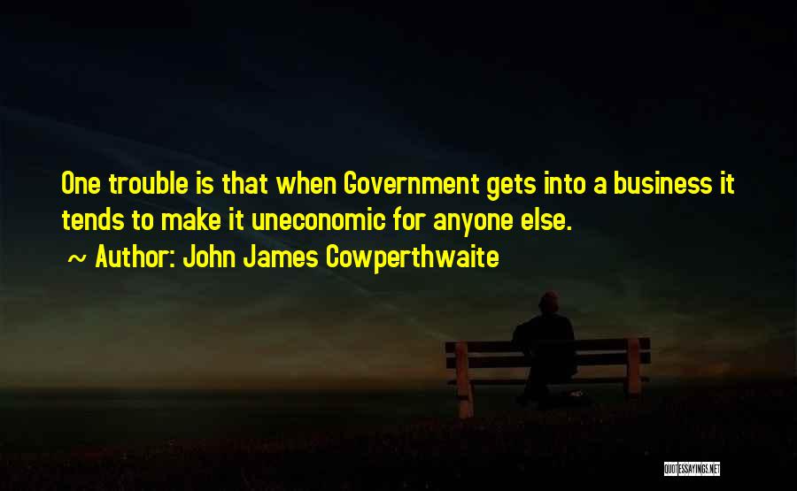 John James Cowperthwaite Quotes: One Trouble Is That When Government Gets Into A Business It Tends To Make It Uneconomic For Anyone Else.