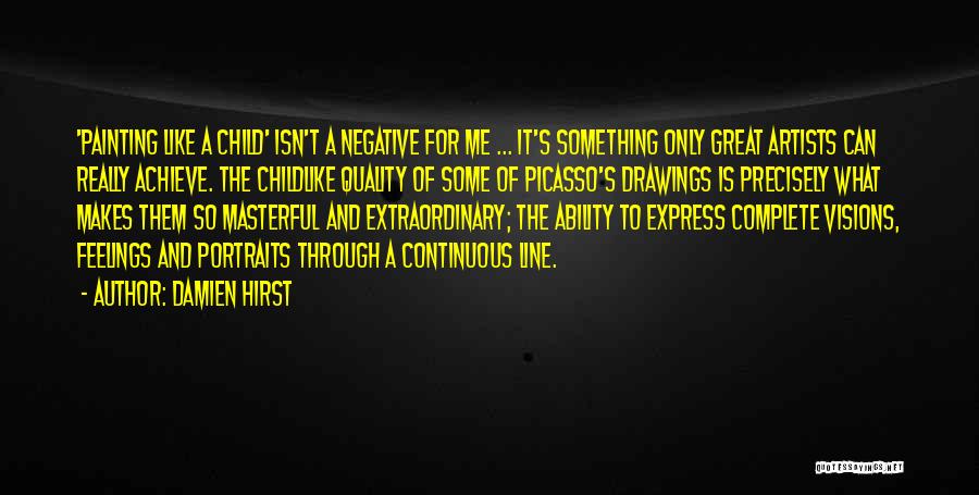 Damien Hirst Quotes: 'painting Like A Child' Isn't A Negative For Me ... It's Something Only Great Artists Can Really Achieve. The Childlike