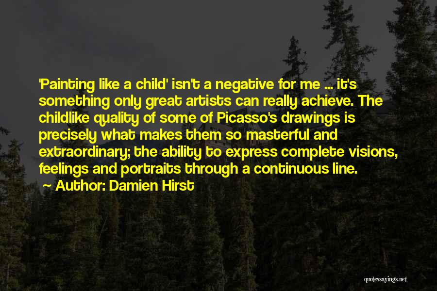 Damien Hirst Quotes: 'painting Like A Child' Isn't A Negative For Me ... It's Something Only Great Artists Can Really Achieve. The Childlike