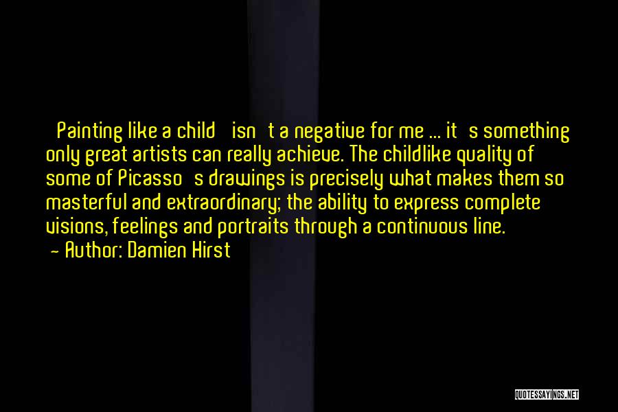 Damien Hirst Quotes: 'painting Like A Child' Isn't A Negative For Me ... It's Something Only Great Artists Can Really Achieve. The Childlike