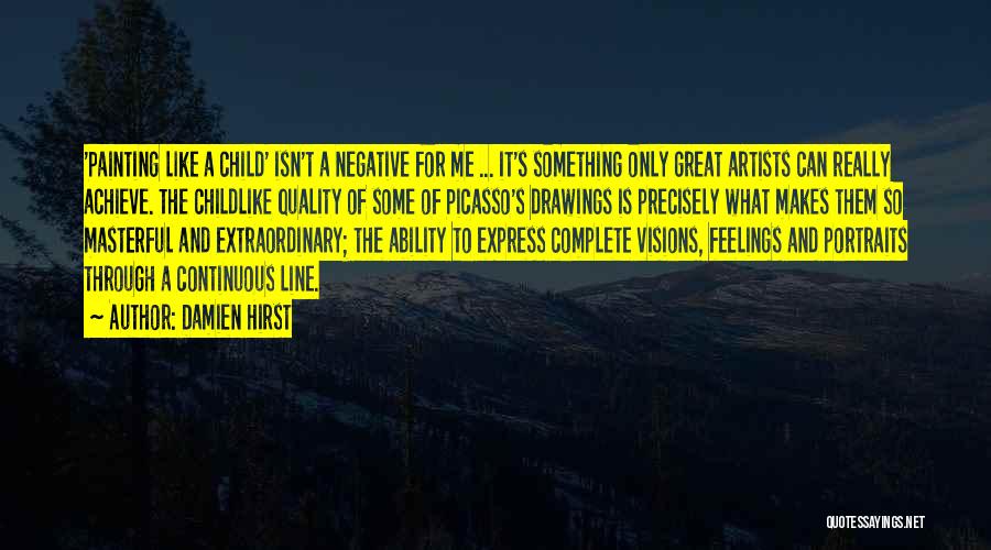 Damien Hirst Quotes: 'painting Like A Child' Isn't A Negative For Me ... It's Something Only Great Artists Can Really Achieve. The Childlike