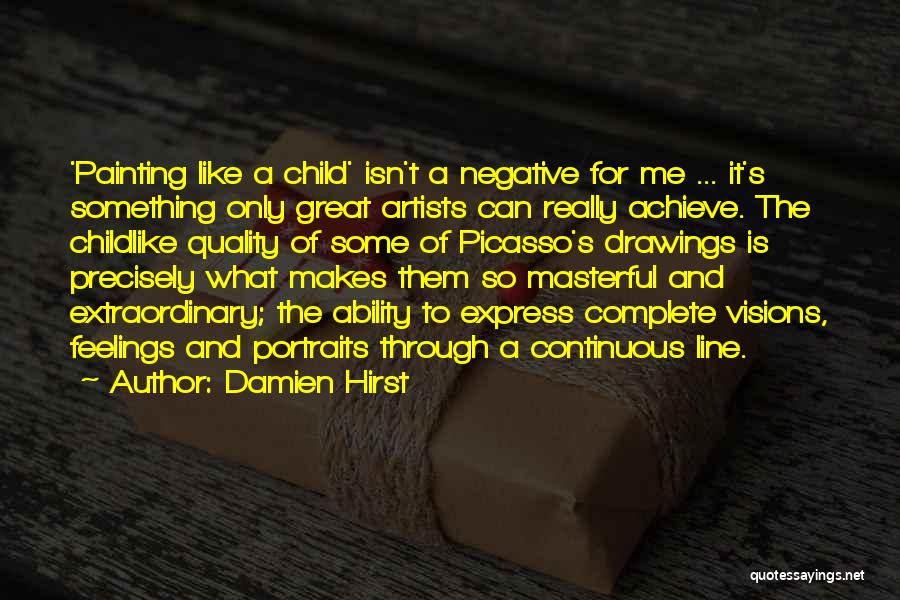 Damien Hirst Quotes: 'painting Like A Child' Isn't A Negative For Me ... It's Something Only Great Artists Can Really Achieve. The Childlike