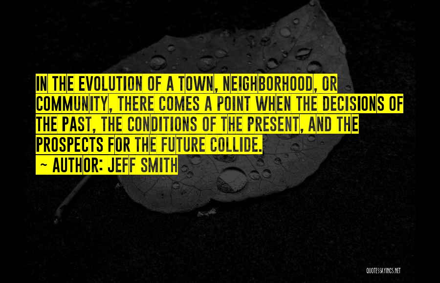 Jeff Smith Quotes: In The Evolution Of A Town, Neighborhood, Or Community, There Comes A Point When The Decisions Of The Past, The