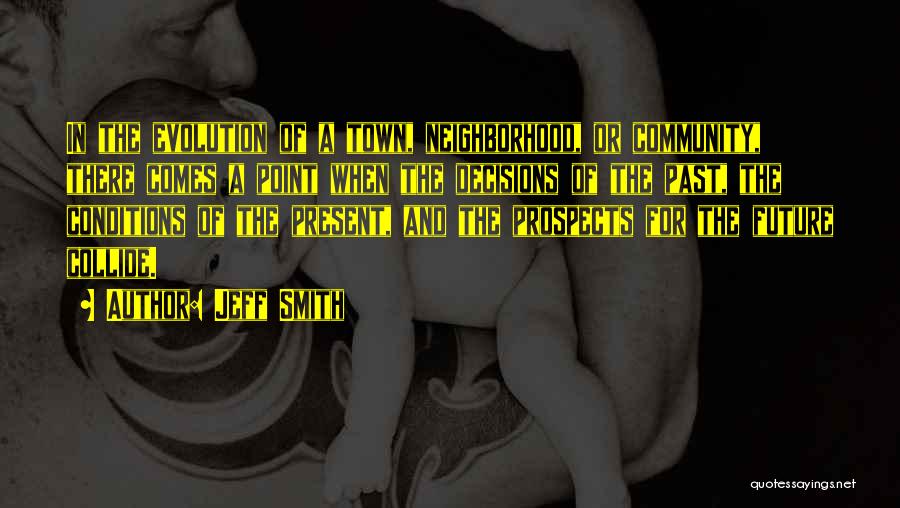 Jeff Smith Quotes: In The Evolution Of A Town, Neighborhood, Or Community, There Comes A Point When The Decisions Of The Past, The