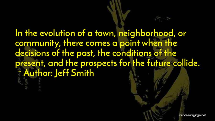 Jeff Smith Quotes: In The Evolution Of A Town, Neighborhood, Or Community, There Comes A Point When The Decisions Of The Past, The