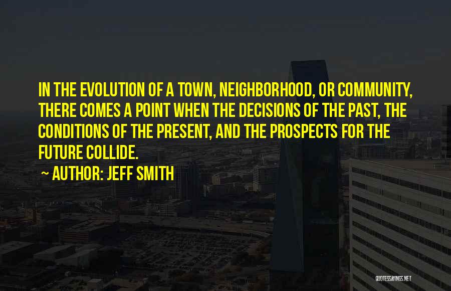 Jeff Smith Quotes: In The Evolution Of A Town, Neighborhood, Or Community, There Comes A Point When The Decisions Of The Past, The