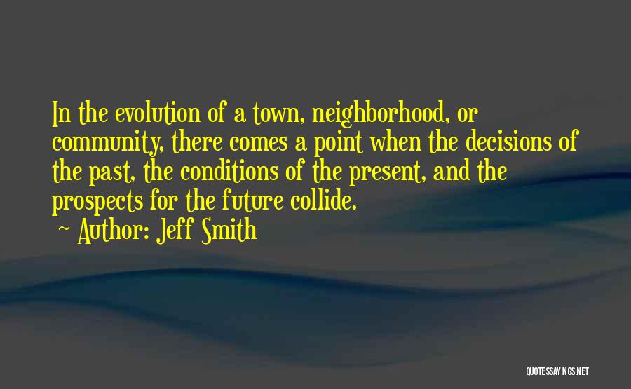 Jeff Smith Quotes: In The Evolution Of A Town, Neighborhood, Or Community, There Comes A Point When The Decisions Of The Past, The